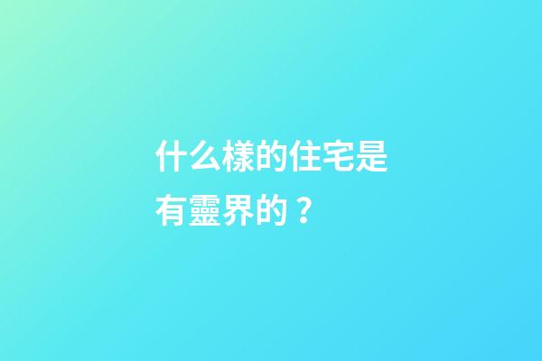 什么樣的住宅是有靈界的？